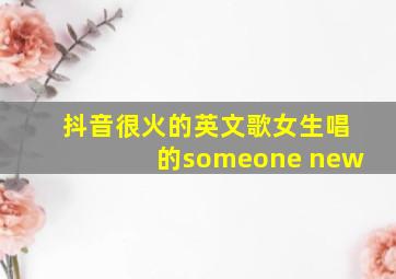 抖音很火的英文歌女生唱的someone new